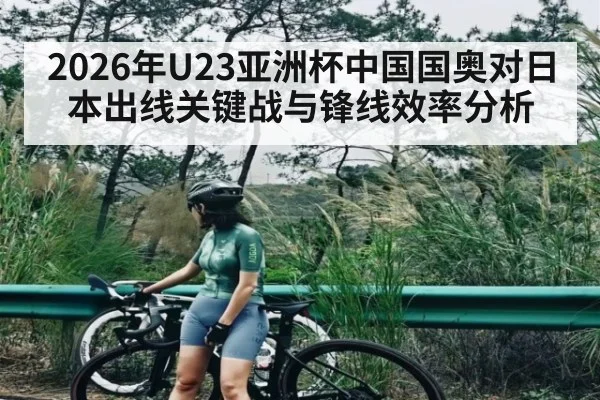 2026年U23亚洲杯中国国奥对日本出线关键战与锋线效率分析