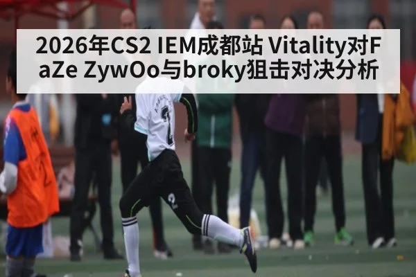 2026年CS2 IEM成都站 Vitality对FaZe ZywOo与broky狙击对决分析 - kaiyun