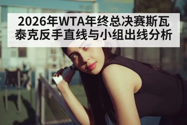 2026年WTA年终总决赛斯瓦泰克反手直线与小组出线分析（kaiyun）