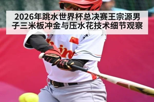 2026年跳水世界杯总决赛王宗源男子三米板冲金与压水花技术细节观察 - kaiyun